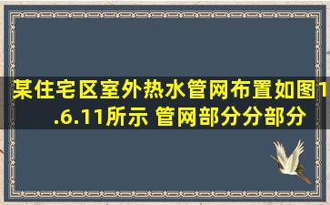 某住宅区室外热水管网布置如图1.6.11所示。 管网部分分部分项工程量...