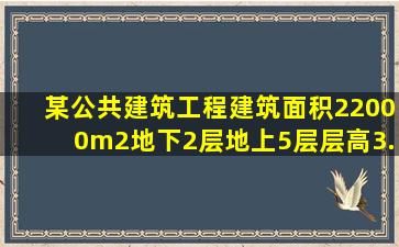 某公共建筑工程,建筑面积22000m2,地下2层,地上5层,层高3.2m,钢筋...