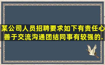 某公司人员招聘要求如下,有责任心,善于交流沟通,团结同事,有较强的...