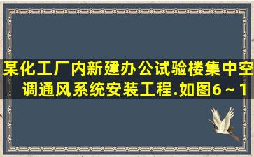 某化工厂内新建办公试验楼集中空调通风系统安装工程.如图6～1所示...