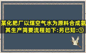 某化肥厂以煤、空气、水为原料合成氨,其生产简要流程如下:另已知:①...