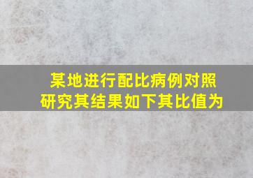 某地进行配比病例对照研究,其结果如下。其比值为