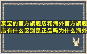 某宝的官方旗舰店和海外官方旗舰店有什么区别,是正品吗,为什么海外...