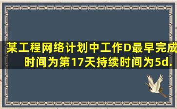 某工程网络计划中,工作D最早完成时间为第17天,持续时间为5d.该工作...