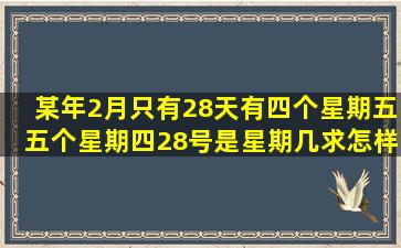 某年2月只有28天有四个星期五。五个星期四。28号是星期几。求怎样...