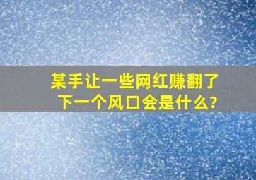 某手让一些网红赚翻了,下一个风口会是什么?