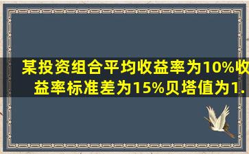 某投资组合平均收益率为10%,收益率标准差为15%,贝塔值为1.2,若无...