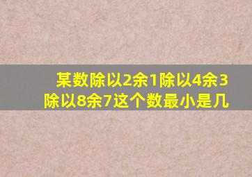 某数除以2余1,除以4余3,除以8余7这个数最小是几