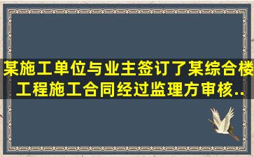 某施工单位与业主签订了某综合楼工程施工合同。经过监理方审核...