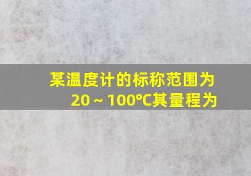 某温度计的标称范围为(20～100)℃,其量程为()。