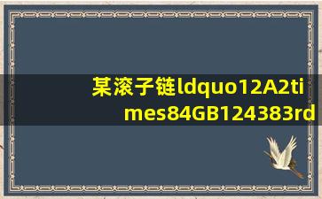 某滚子链“12A2×84GB124383”各数字符号说明什么?