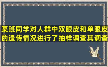 某班同学对人群中双眼皮和单眼皮的遗传情况进行了抽样调查,其调查...