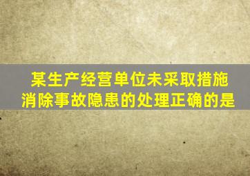 某生产经营单位未采取措施消除事故隐患的,处理正确的是()。