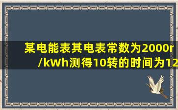 某电能表,其电表常数为2000r/kWh,测得10转的时间为12s,则功率为( )