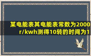 某电能表其电能表常数为2000r/kwh测得10转的时间为12S则功率为多少