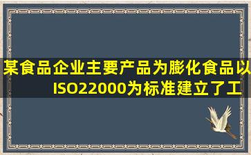 某食品企业主要产品为膨化食品,以ISO22000为标准建立了工厂的食品...