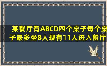 某餐厅有A,B,C,D四个桌子,每个桌子最多坐8人,现有11人进入餐厅,随意...