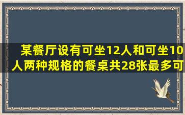 某餐厅设有可坐12人和可坐10人两种规格的餐桌共28张,最多可容纳...