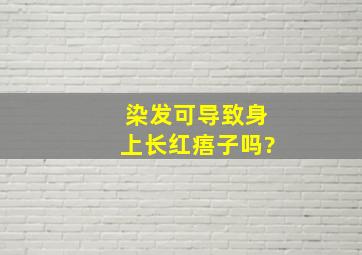 染发可导致身上长红痦子吗?