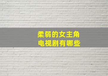 柔弱的女主角 电视剧有哪些