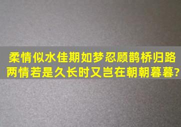 柔情似水,佳期如梦,忍顾鹊桥归路。两情若是久长时,又岂在朝朝暮暮?