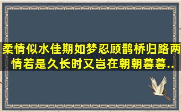 柔情似水,佳期如梦,忍顾鹊桥归路。两情若是久长时,又岂在朝朝暮暮。...