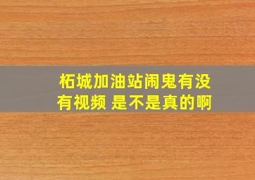 柘城加油站闹鬼有没有视频 是不是真的啊