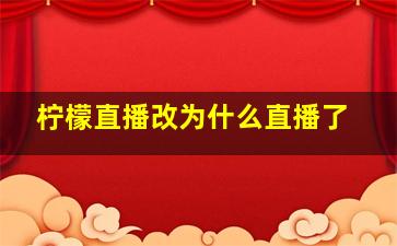 柠檬直播改为什么直播了