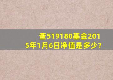 查519180基金2015年1月6日净值是多少?