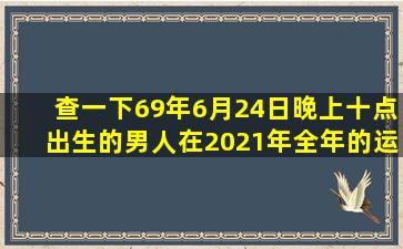 查一下69年6月24日晚上十点出生的男人在2021年全年的运程如何?