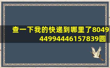 查一下我的快递到哪里了804944994446157839圆通快递?