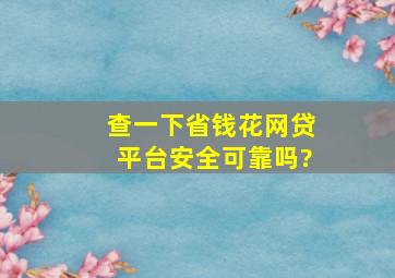 查一下省钱花网贷平台安全可靠吗?