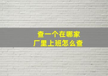 查一个在哪家厂里上班怎么查