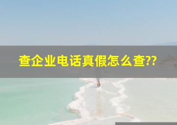 查企业电话真假怎么查??