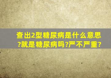 查出2型糖尿病是什么意思?就是糖尿病吗?严不严重?