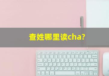 查姓哪里读cha?