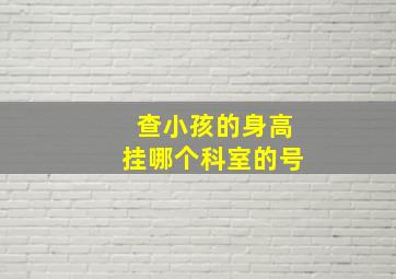 查小孩的身高挂哪个科室的号