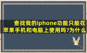 查找我的iphone功能只能在苹果手机和电脑上使用吗?为什么我的小米...