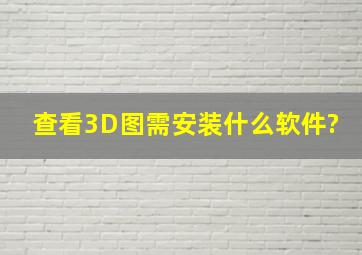 查看3D图需安装什么软件?