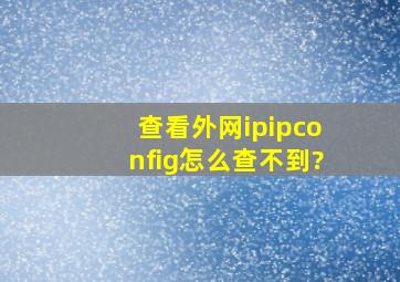 查看外网ip,ipconfig怎么查不到?