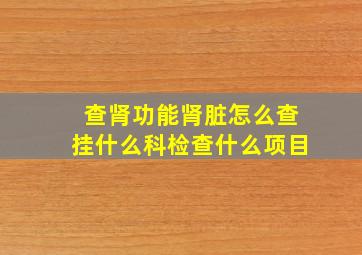 查肾功能肾脏怎么查挂什么科检查什么项目