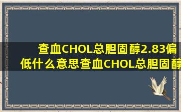 查血CHOL总胆固醇2.83偏低什么意思,查血CHOL总胆固醇2...