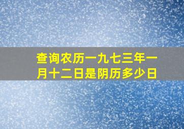 查询农历一九七三年一月十二日是阴历多少日