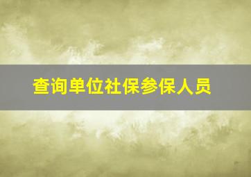 查询单位社保参保人员