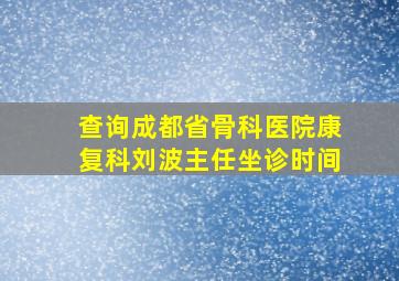 查询成都省骨科医院康复科刘波主任坐诊时间