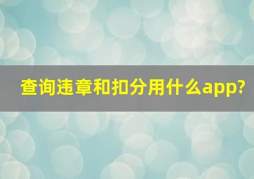 查询违章和扣分用什么app?