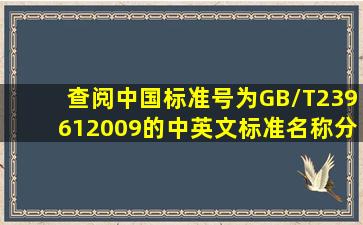 查阅中国标准号为GB/T239612009的中英文标准名称分别是什么?