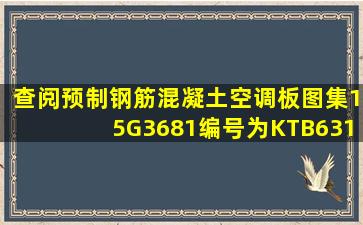 查阅预制钢筋混凝土空调板图集15G3681编号为KTB63110空调板...