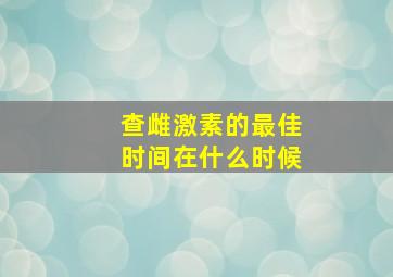 查雌激素的最佳时间,在什么时候