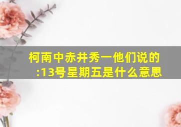 柯南中,赤井秀一他们说的:13号星期五是什么意思